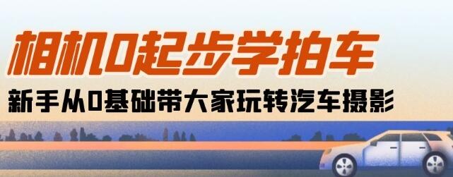 新手从0基础玩转汽车摄影的18节课程-无双副业