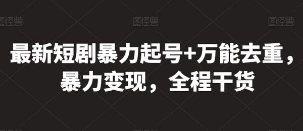 短剧暴力起号与万能去重变现全攻略-无双副业