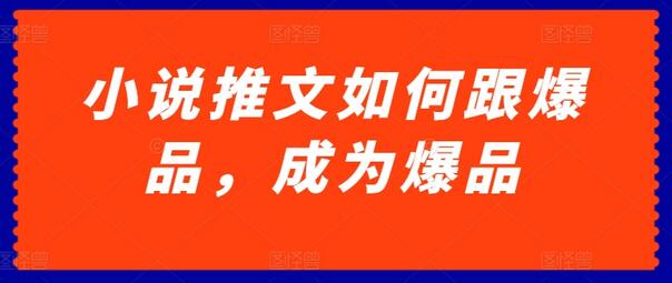 小说推文打造爆款内容的策略与技巧-无双副业