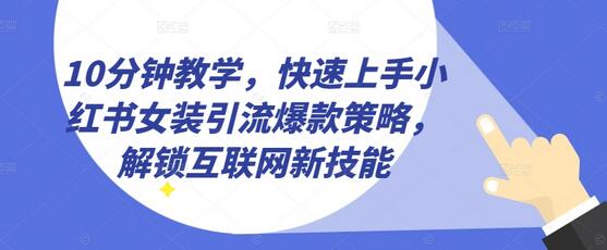 小红书女装引流爆款策略，快速掌握互联网新技能-无双副业