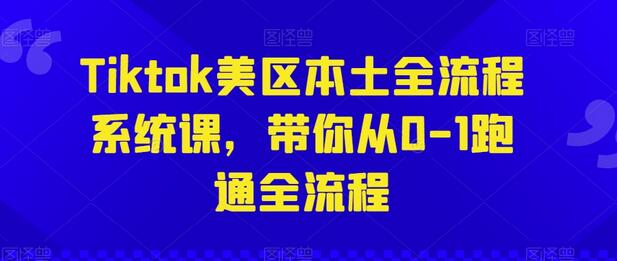 Tiktok美区本土全流程系统课，从0到1掌握运营技巧-无双副业