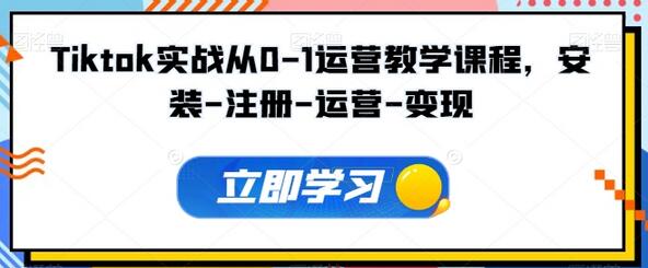 Tiktok从0到1运营全攻略：安装注册到变现全流程-无双副业