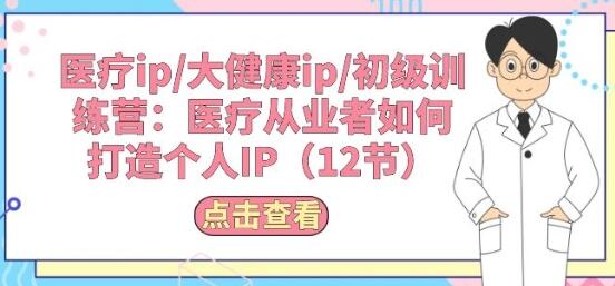 医疗从业者打造个人IP的12节初级训练营-无双副业