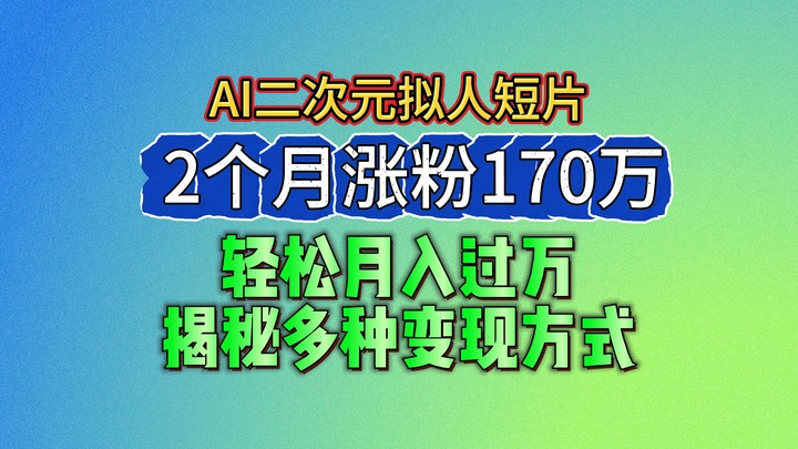 AI生成二次元拟人短片涨粉变现指南-无双副业