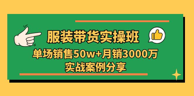 服装带货实战培训：单场50w+月销3000万案例解析-无双副业
