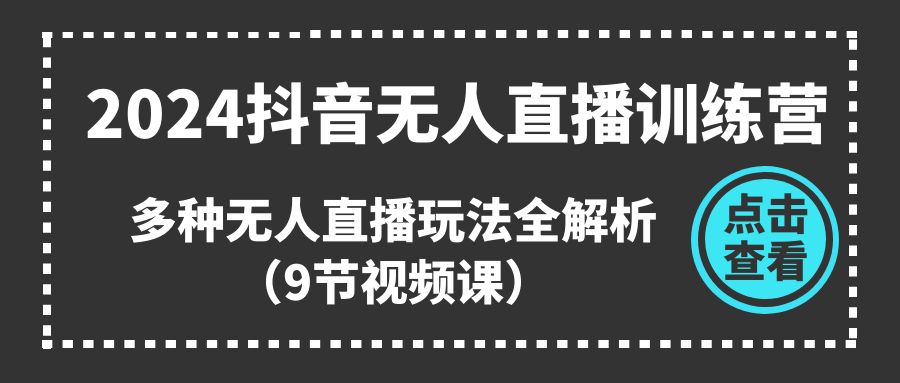 2024抖音无人直播训练营：全面解析多种直播玩法-无双副业