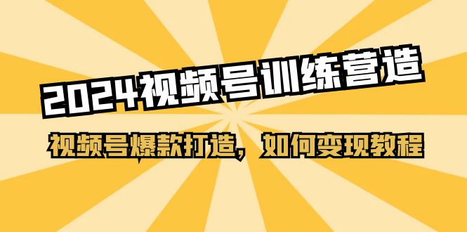 2024视频号爆款打造与变现全攻略-无双副业