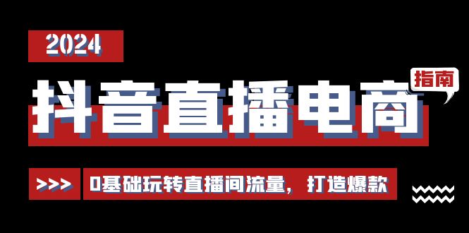抖音直播电商运营必修课：0基础玩转流量打造爆款-无双副业