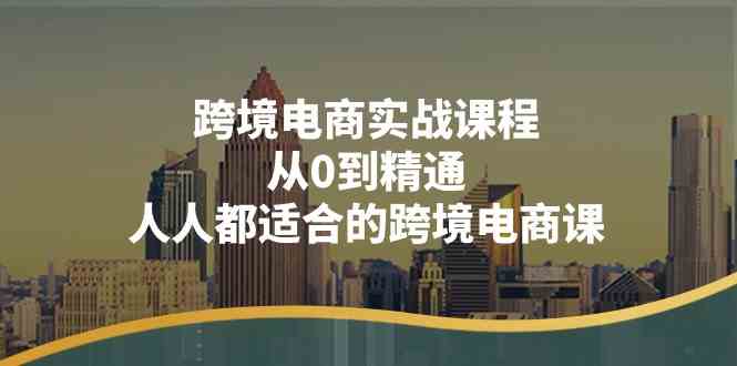 跨境电商实战课程：从0到精通，适合所有人的电商指南-无双副业