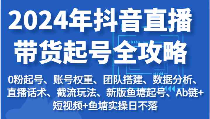 2024抖音直播带货全攻略：从起号到运营实战技巧-无双副业