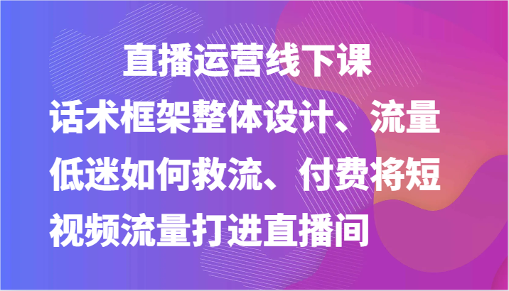 直播运营话术设计与流量提升策略-无双副业