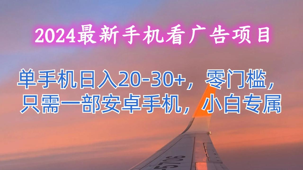 2024手机看广告赚钱项目，单机日入20-30元，零门槛操作-无双副业