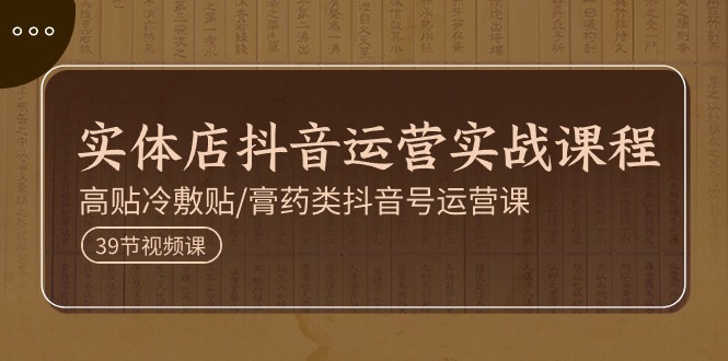 实体店抖音运营实操课程：高贴冷敷贴与膏药类账号运营指南-无双副业