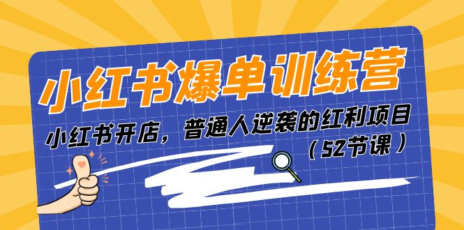 小红书开店与爆单训练营，普通人逆袭的电商红利项目-无双副业
