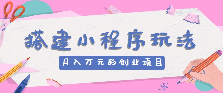 搭建小程序实现月收入万元的创业指南-无双副业