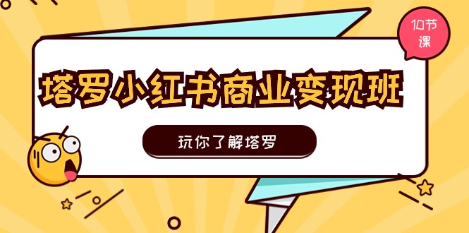 塔罗小红书商业变现实操班，掌握塔罗与变现技巧-无双副业