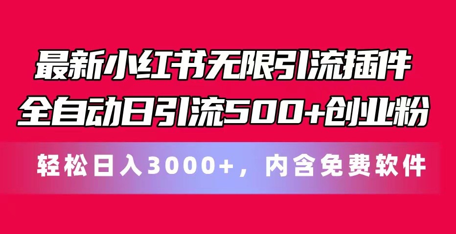 小红书全自动引流插件日引500+创业粉轻松盈利-无双副业