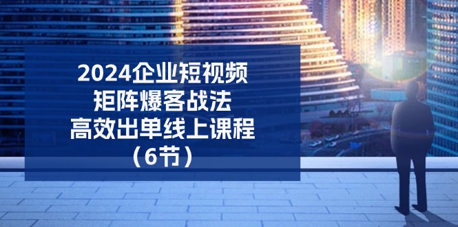2024企业短视频矩阵爆客战法高效出单课程-无双副业