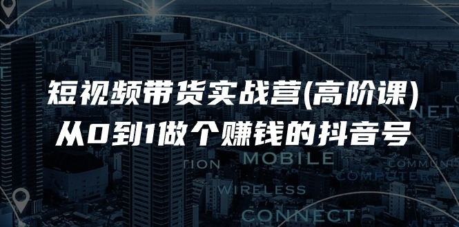从0到1打造赚钱抖音号的短视频带货高阶课程-无双副业