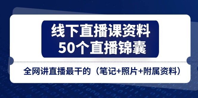 50个直播锦囊与线下课程资料，助你掌握直播技巧-无双副业