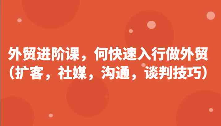 外贸快速入行指南：扩客、社媒、沟通与谈判技巧-无双副业
