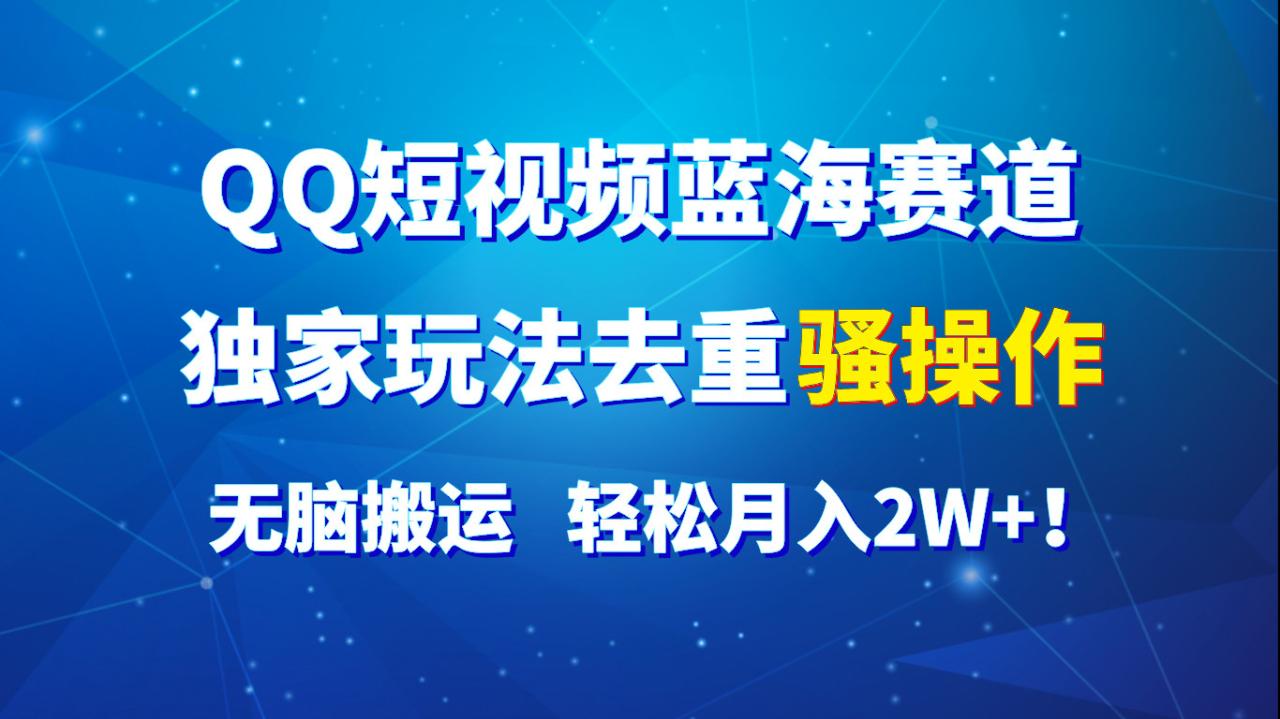 QQ短视频蓝海赛道独家玩法，轻松月入2W+-无双副业