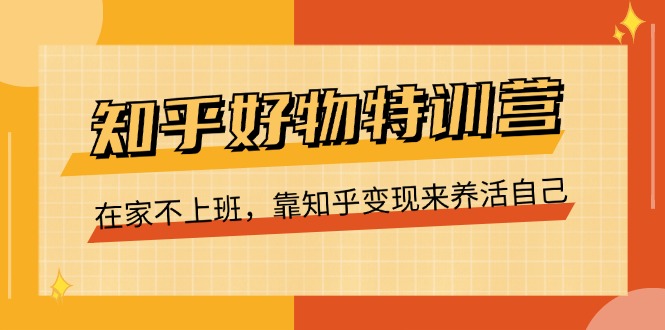 知乎好物特训营：在家实现知乎变现的完整指南-无双副业