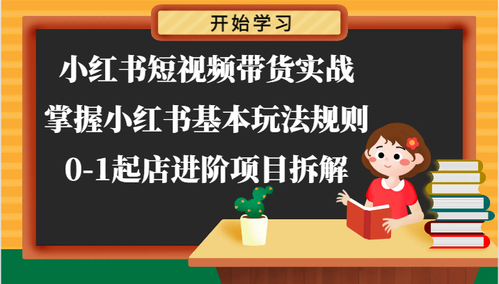 小红书短视频带货实战：从0到1店铺运营全攻略-无双副业