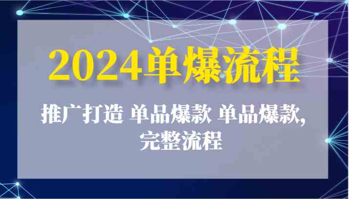 2024单品爆款推广打造完整流程-无双副业