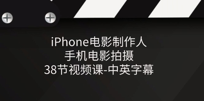 iPhone手机电影制作全流程教程 - 38节视频课-无双副业
