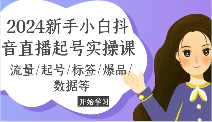 2024抖音直播新手起号全攻略，流量与爆品实操指南-无双副业