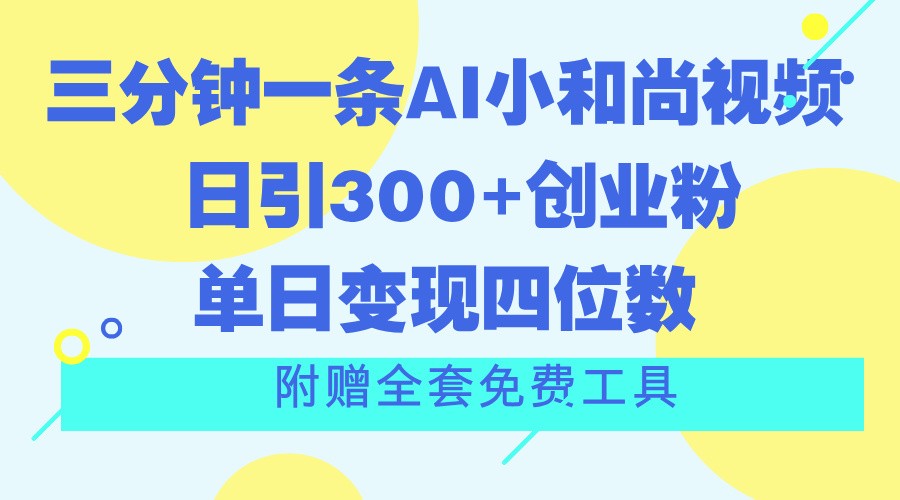 AI小和尚视频制作指南，日引300+创业粉，单日变现四位数-无双副业