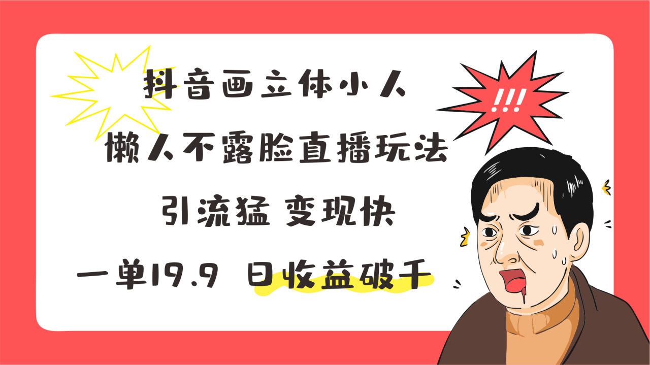抖音立体小人直播玩法，轻松引流快速变现，日收益破千-无双副业