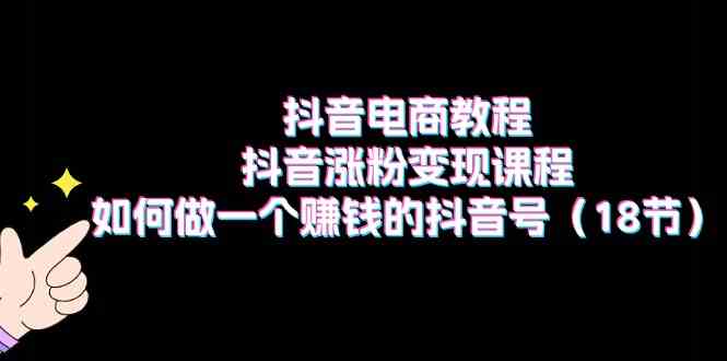 抖音电商教程：如何打造赚钱的抖音号-无双副业