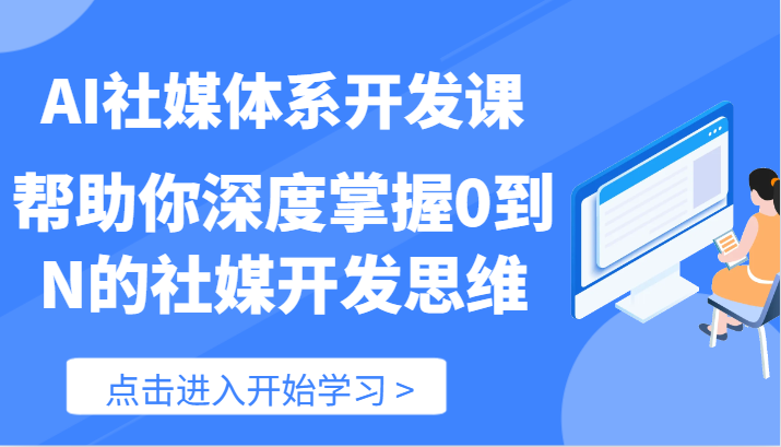 AI社媒体系开发课：从0到N的社媒开发思维深度掌握-无双副业