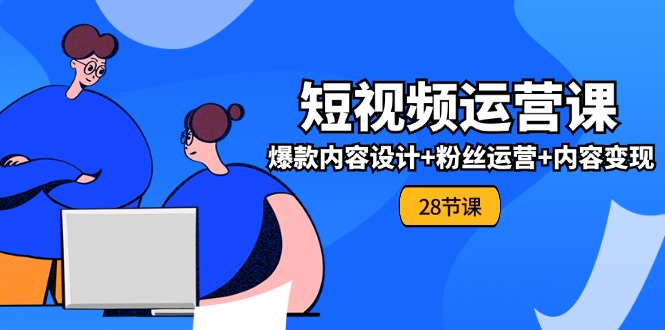 短视频运营实战课：爆款设计、粉丝运营与内容变现-无双副业