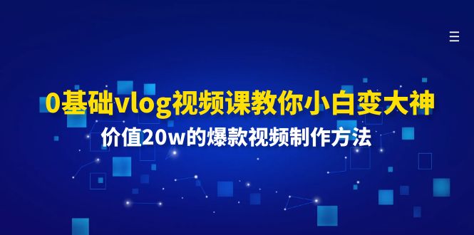 0基础vlog视频课：小白变大神，掌握爆款视频制作方法-无双副业