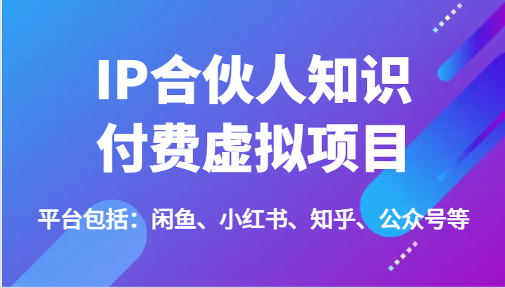 IP合伙人知识付费虚拟项目全攻略，涵盖多平台运营技巧-无双副业