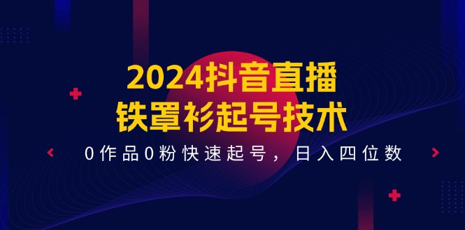 抖音直播铁罩衫起号技术，0作品0粉快速变现日入四位数-无双副业