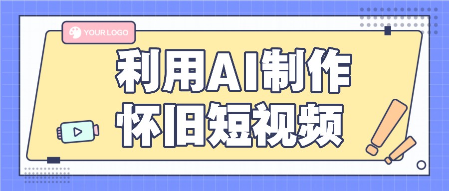 AI制作怀旧短视频教程，新手轻松上手，每单50+收益-无双副业