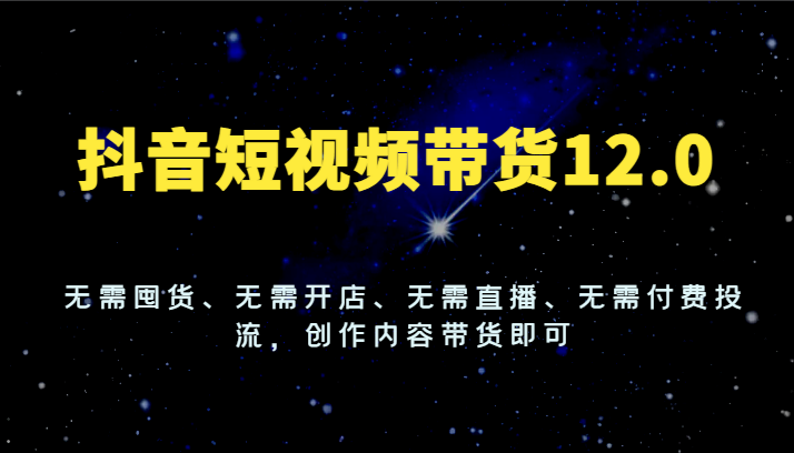 抖音短视频带货新模式，轻松创作内容实现盈利-无双副业