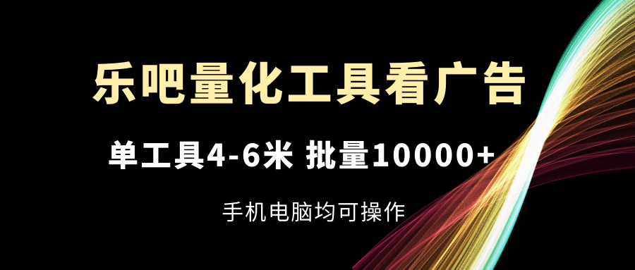 乐吧量化工具：看广告轻松赚取收益，手机电脑均可操作-无双副业