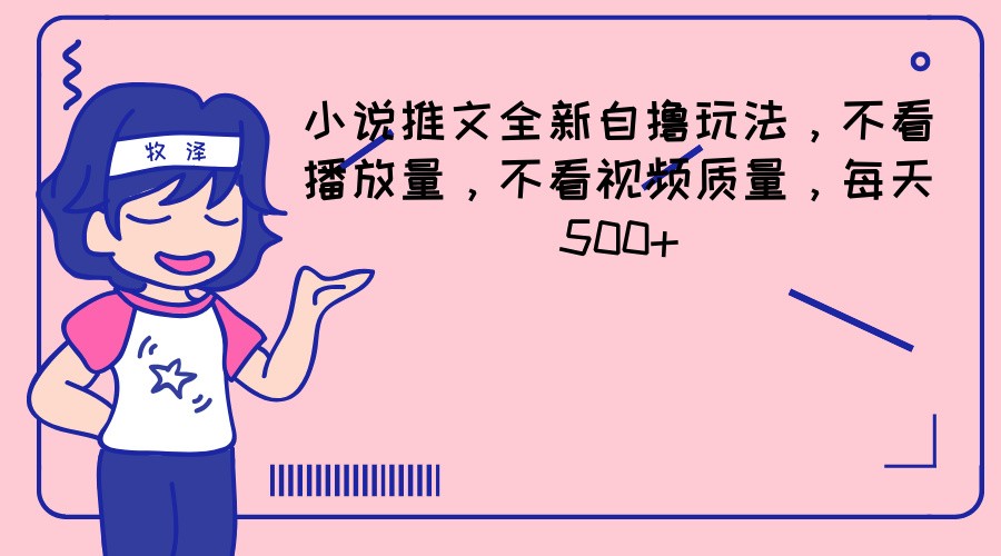 小说推文半自动玩法，轻松日赚500+-无双副业