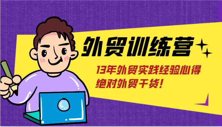 外贸训练营：从入门到精通，快速掌握外贸核心逻辑-无双副业