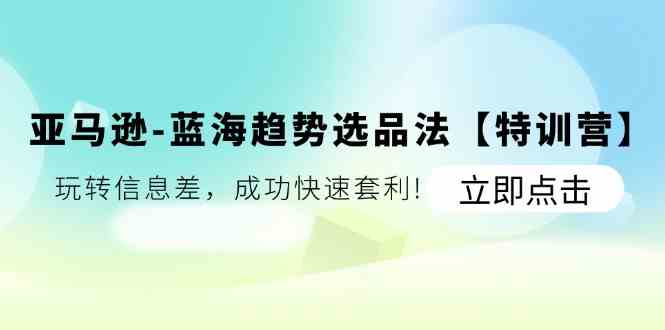 亚马逊蓝海趋势选品法：信息差套利实战指南-无双副业