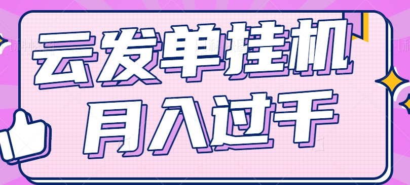云发单挂机赚钱项目，零成本新手轻松月入过千-无双副业