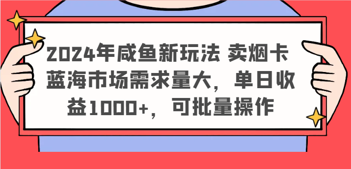 2024年咸鱼卖烟卡新玩法，蓝海市场单日收益1000+-无双副业