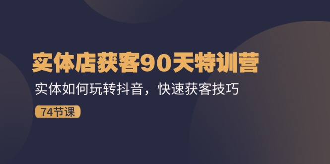 实体店抖音获客技巧：90天特训营快速提升流量-无双副业