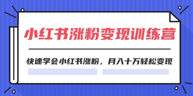 小红书19天涨粉变现特训营，轻松月入十万-无双副业