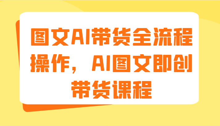 AI图文带货全流程操作与课程指南-无双副业